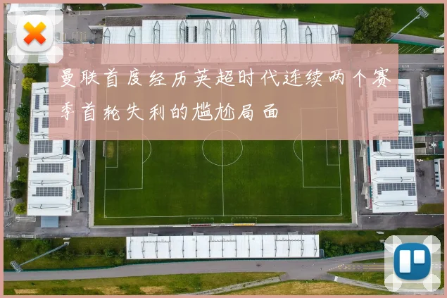 曼联首度经历英超时代连续两个赛季首轮失利的尴尬局面