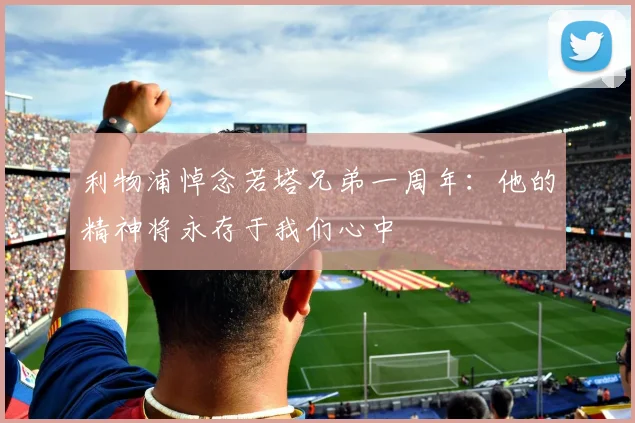 利物浦悼念若塔兄弟一周年：他的精神将永存于我们心中