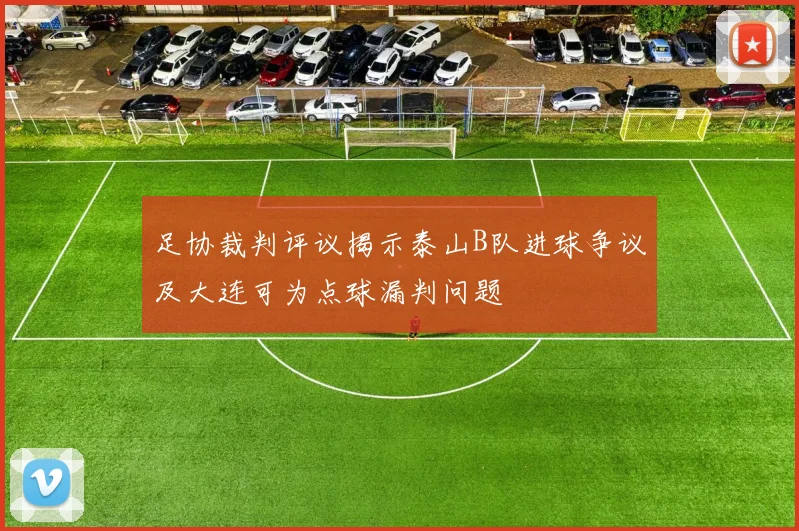 足协裁判评议揭示泰山B队进球争议及大连可为点球漏判问题